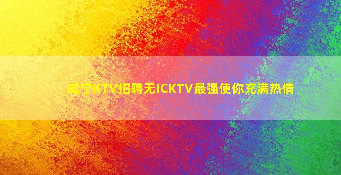 咸宁KTV招聘无ICKTV最强使你充满热情